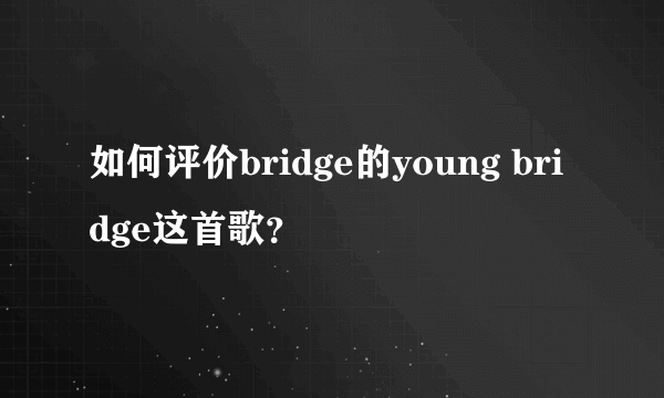 如何评价bridge的young bridge这首歌？