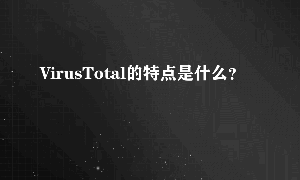 VirusTotal的特点是什么？