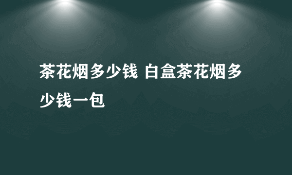 茶花烟多少钱 白盒茶花烟多少钱一包