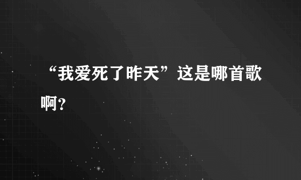 “我爱死了昨天”这是哪首歌啊？