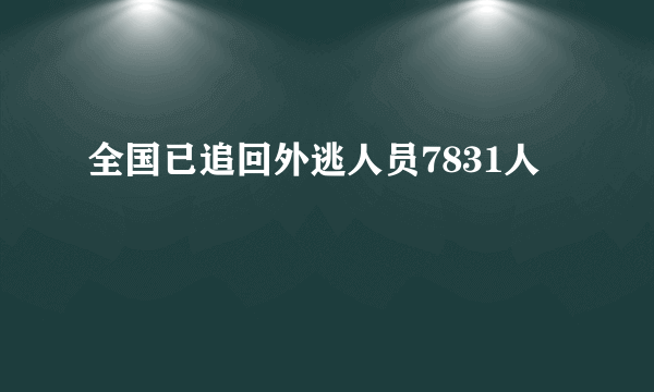 全国已追回外逃人员7831人