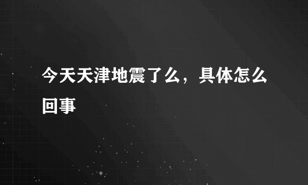 今天天津地震了么，具体怎么回事