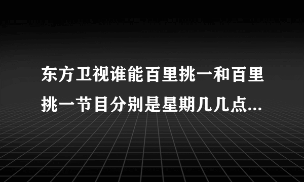 东方卫视谁能百里挑一和百里挑一节目分别是星期几几点播出的呢？谢谢。