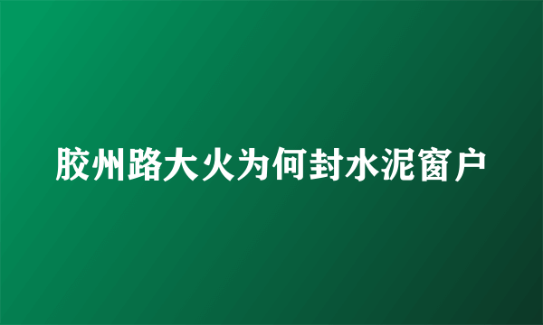 胶州路大火为何封水泥窗户