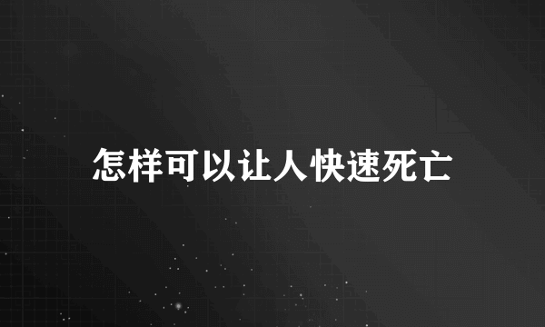 怎样可以让人快速死亡