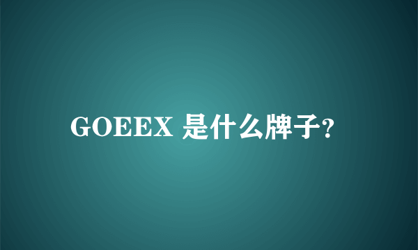 GOEEX 是什么牌子？