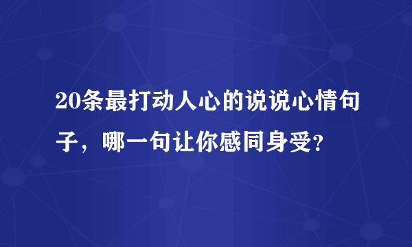 20条最打动人心的说说心情句子，哪一句让你感同身受？