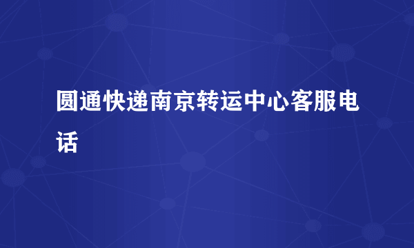 圆通快递南京转运中心客服电话