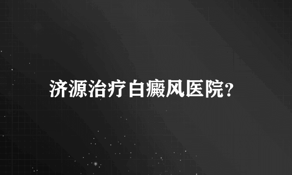 济源治疗白癜风医院？