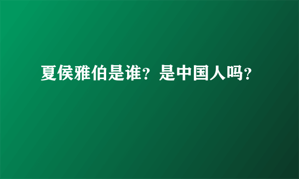 夏侯雅伯是谁？是中国人吗？