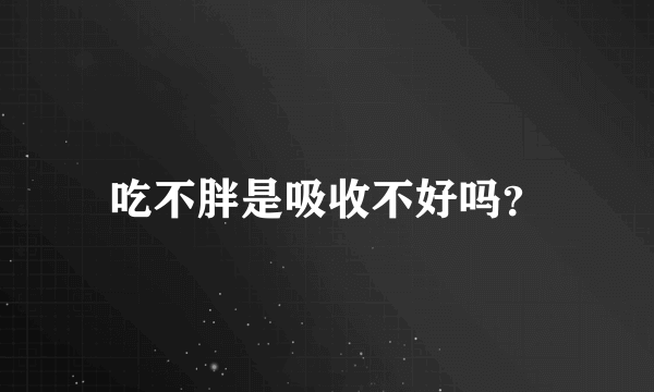 吃不胖是吸收不好吗？