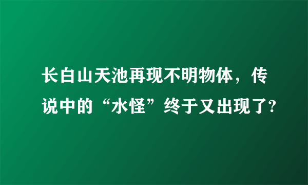 长白山天池再现不明物体，传说中的“水怪”终于又出现了?