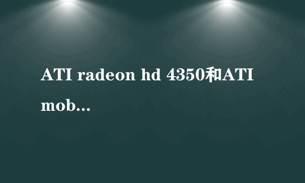 ATI radeon hd 4350和ATImobility radeon hd 4350有什么区别