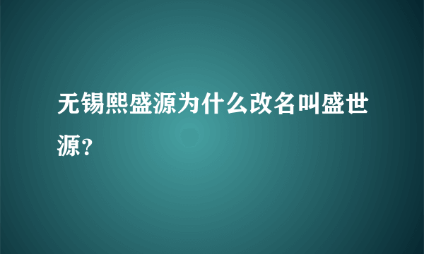 无锡熙盛源为什么改名叫盛世源？