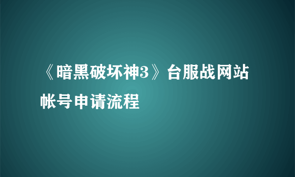 《暗黑破坏神3》台服战网站帐号申请流程