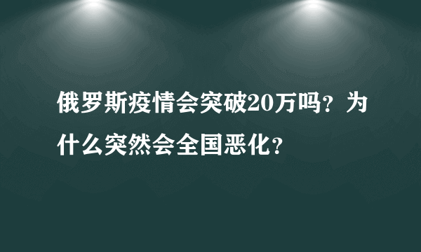 俄罗斯疫情会突破20万吗？为什么突然会全国恶化？