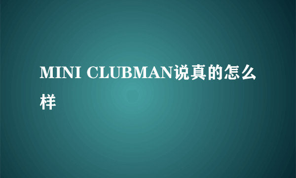 MINI CLUBMAN说真的怎么样