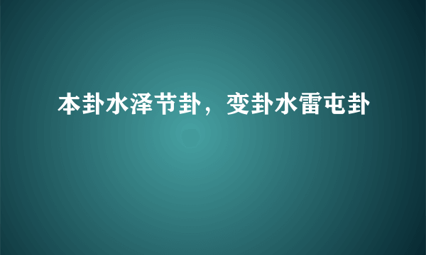 本卦水泽节卦，变卦水雷屯卦