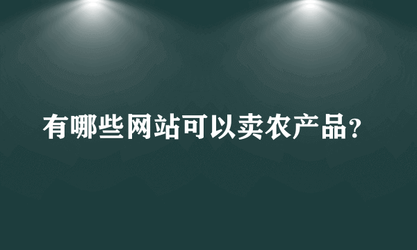 有哪些网站可以卖农产品？