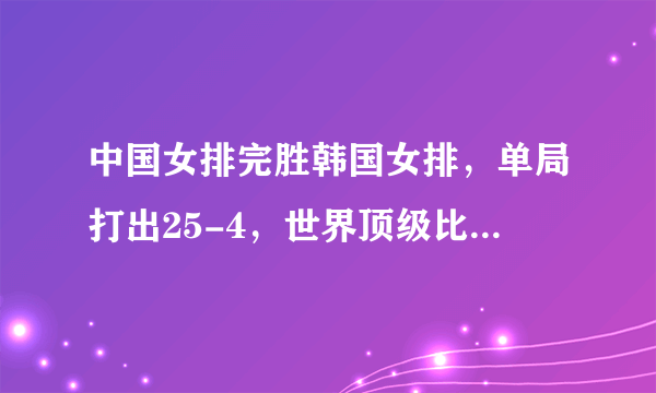 中国女排完胜韩国女排，单局打出25-4，世界顶级比赛中还有比这更悬殊的较量吗？