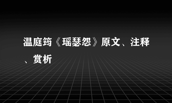 温庭筠《瑶瑟怨》原文、注释、赏析