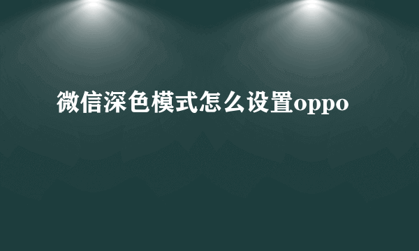 微信深色模式怎么设置oppo