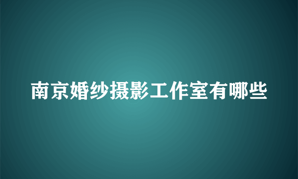 南京婚纱摄影工作室有哪些