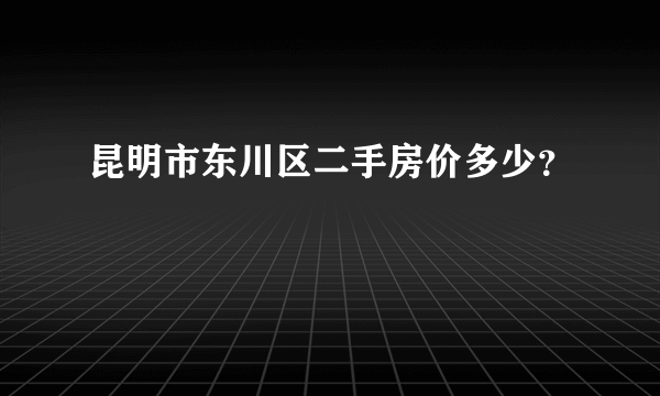 昆明市东川区二手房价多少？