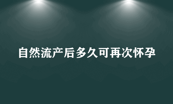 自然流产后多久可再次怀孕