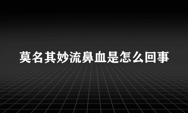 莫名其妙流鼻血是怎么回事