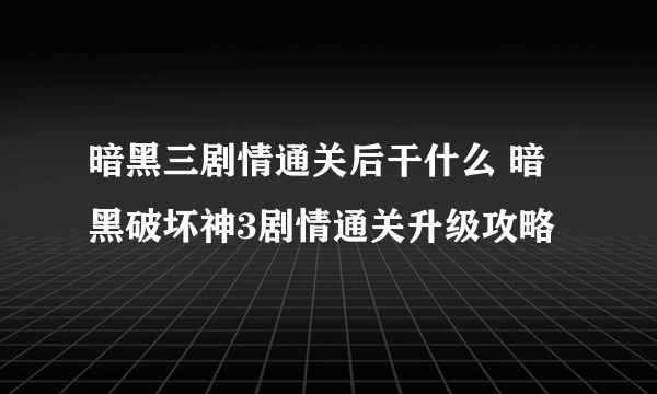 暗黑三剧情通关后干什么 暗黑破坏神3剧情通关升级攻略