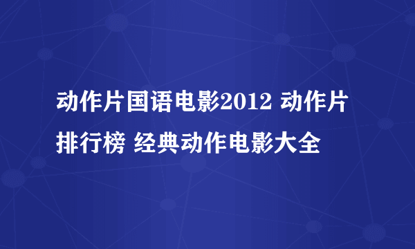 动作片国语电影2012 动作片排行榜 经典动作电影大全