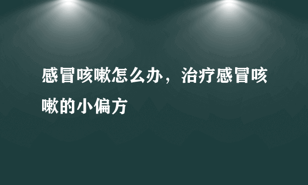 感冒咳嗽怎么办，治疗感冒咳嗽的小偏方