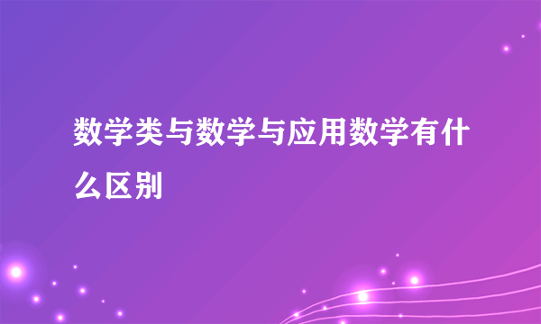 数学类与数学与应用数学有什么区别