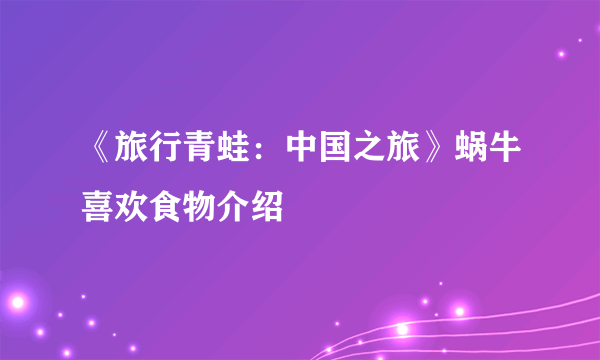 《旅行青蛙：中国之旅》蜗牛喜欢食物介绍