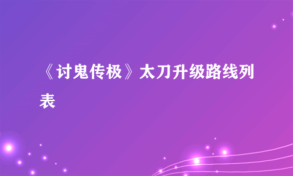 《讨鬼传极》太刀升级路线列表