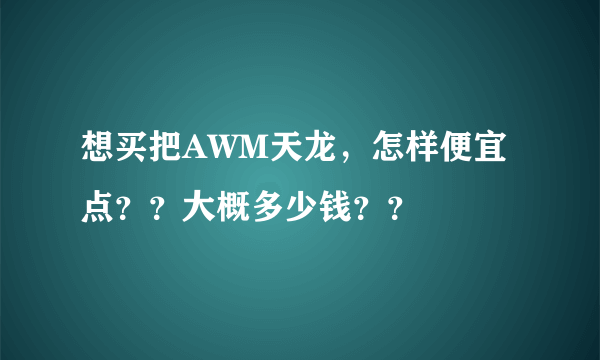 想买把AWM天龙，怎样便宜点？？大概多少钱？？