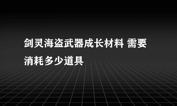 剑灵海盗武器成长材料 需要消耗多少道具