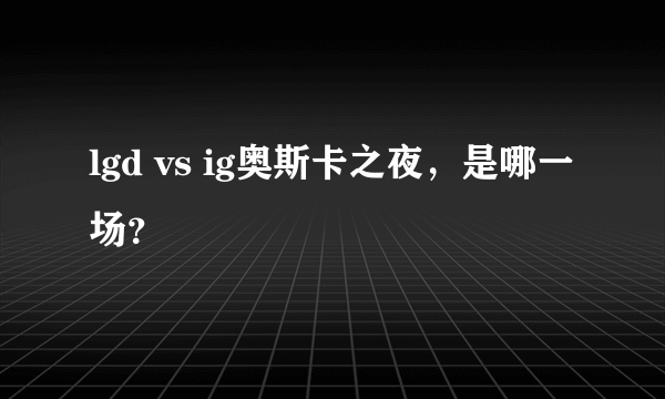 lgd vs ig奥斯卡之夜，是哪一场？