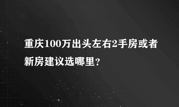 重庆100万出头左右2手房或者新房建议选哪里？