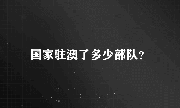 国家驻澳了多少部队？