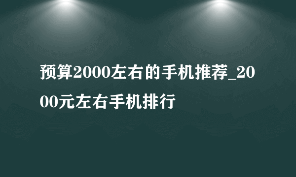 预算2000左右的手机推荐_2000元左右手机排行