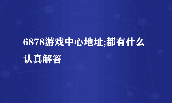 6878游戏中心地址;都有什么认真解答