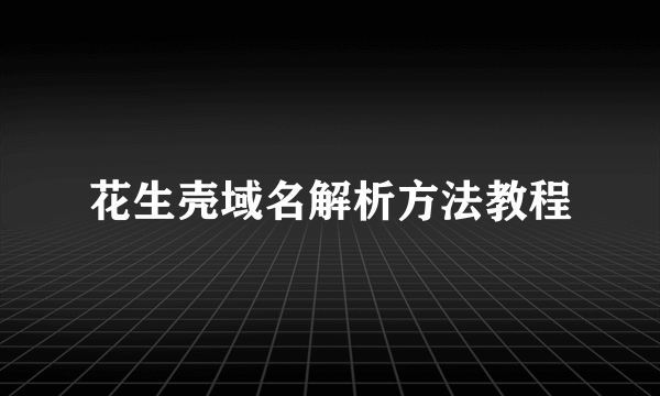 花生壳域名解析方法教程