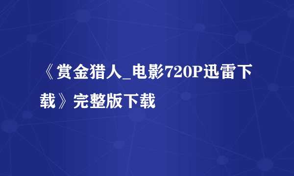 《赏金猎人_电影720P迅雷下载》完整版下载