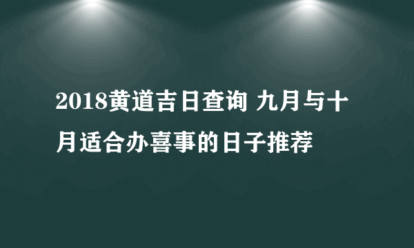 2018黄道吉日查询 九月与十月适合办喜事的日子推荐