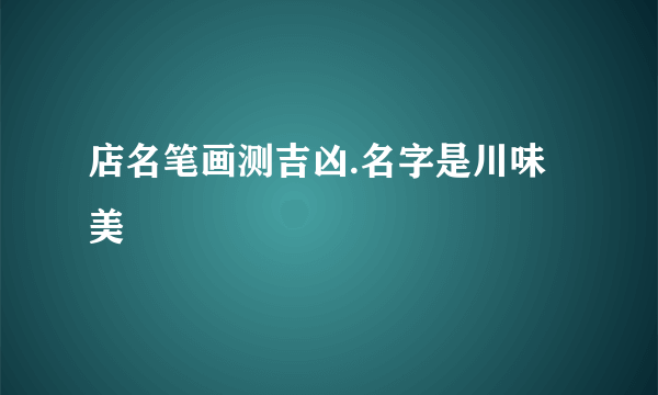 店名笔画测吉凶.名字是川味美