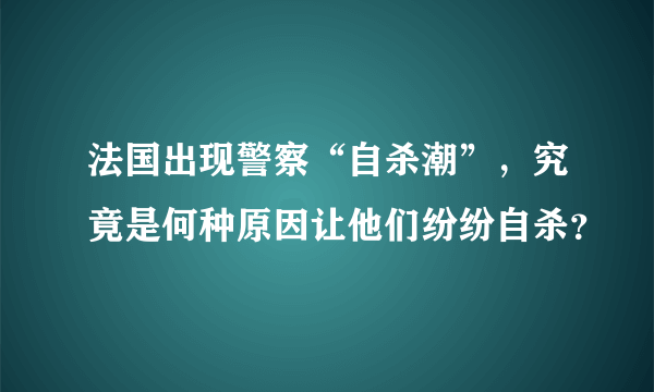 法国出现警察“自杀潮”，究竟是何种原因让他们纷纷自杀？