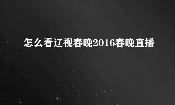 怎么看辽视春晚2016春晚直播