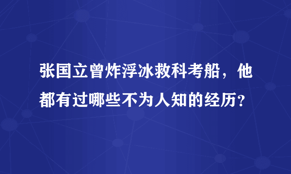 张国立曾炸浮冰救科考船，他都有过哪些不为人知的经历？